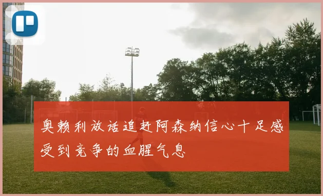 奥赖利放话追赶阿森纳信心十足感受到竞争的血腥气息