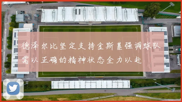 德泽尔比坚定支持金斯基强调球队需以正确的精神状态全力以赴