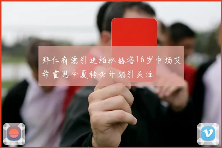 拜仁有意引进柏林赫塔16岁中场艾希霍恩今夏转会计划引关注