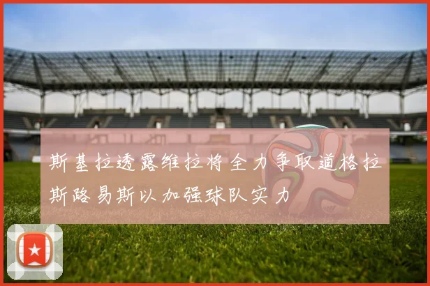 斯基拉透露维拉将全力争取道格拉斯路易斯以加强球队实力
