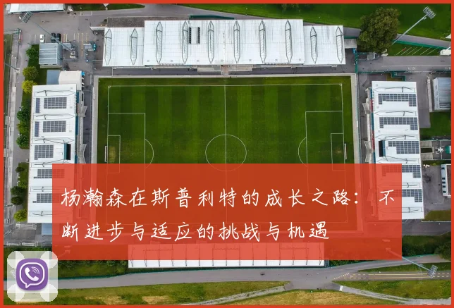 杨瀚森在斯普利特的成长之路：不断进步与适应的挑战与机遇