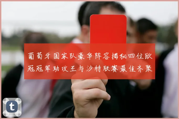 葡萄牙国家队豪华阵容揭秘四位欧冠冠军助攻王与沙特联赛最佳齐聚一堂