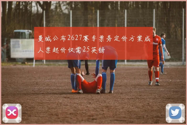 曼城公布2627赛季票务定价方案成人票起价仅需25英镑
