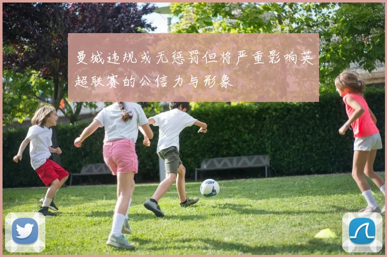 曼城违规或无惩罚但将严重影响英超联赛的公信力与形象