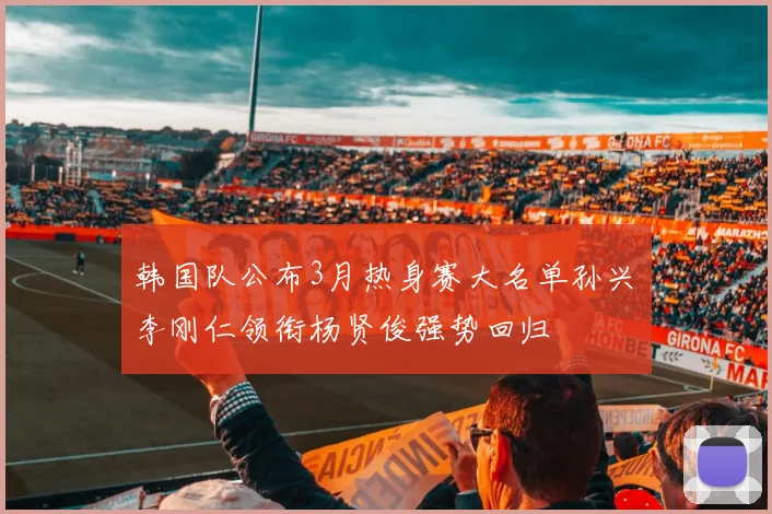 韩国队公布3月热身赛大名单孙兴慜李刚仁领衔杨贤俊强势回归