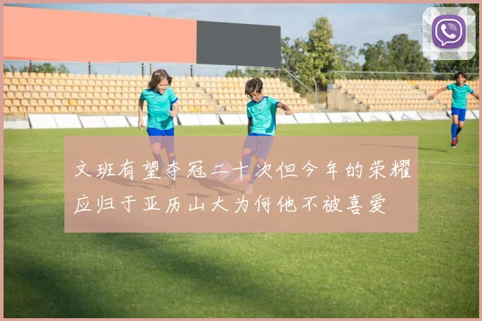 文班有望夺冠二十次但今年的荣耀应归于亚历山大为何他不被喜爱