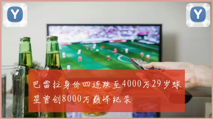 巴雷拉身价四连跌至4000万29岁球星曾创8000万巅峰纪录