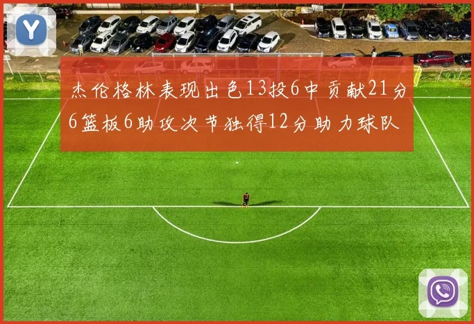 杰伦格林表现出色13投6中贡献21分6篮板6助攻次节独得12分助力球队