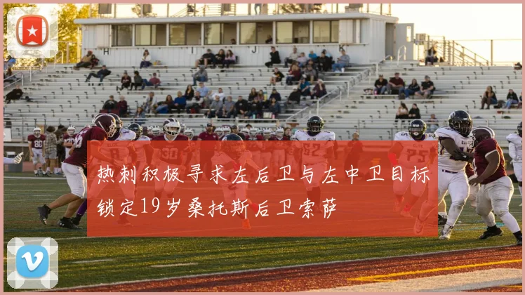 热刺积极寻求左后卫与左中卫目标锁定19岁桑托斯后卫索萨