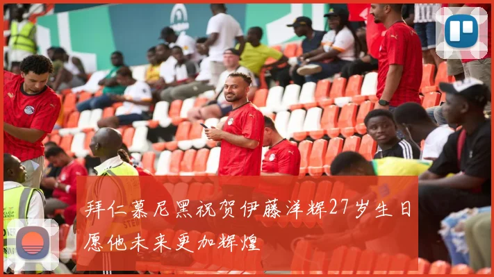 拜仁慕尼黑祝贺伊藤洋辉27岁生日愿他未来更加辉煌
