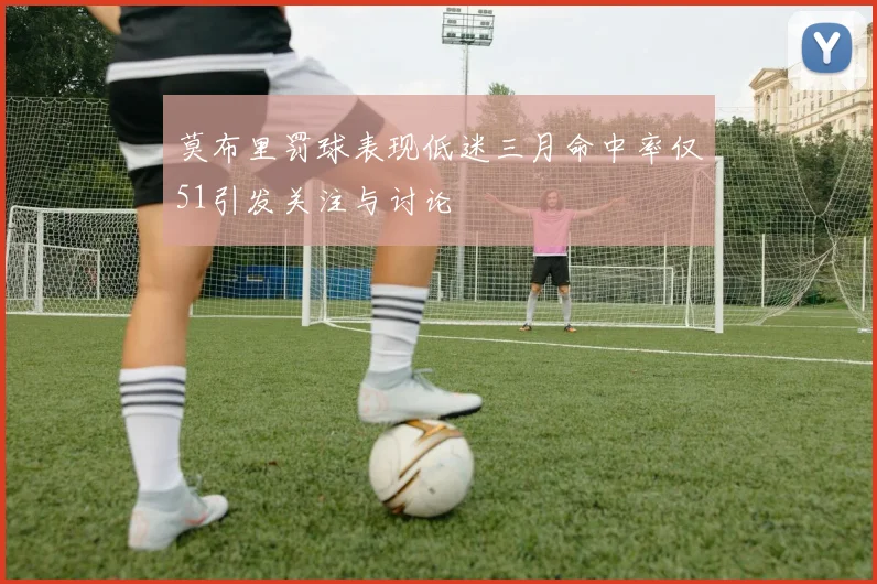 莫布里罚球表现低迷三月命中率仅51引发关注与讨论