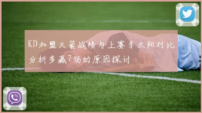KD加盟火箭战绩与上赛季太阳对比分析多赢7场的原因探讨